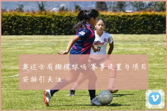 奥运会有橄榄球吗 赛事设置与项目安排引关注